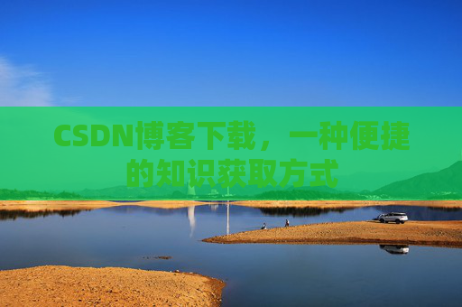 CSDN博客下载，一种便捷的知识获取方式